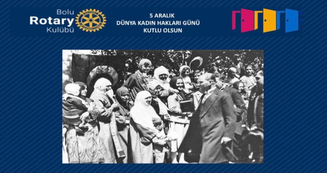 Bolu Rotary Kulübü Başkanı Zehra AYDIN; ' Genç Türkiye Cumhuriyeti, 86 yıl önce kadınlarımıza bu hakkı çok sayıda Avrupa ülkesinden önce tanıdı'