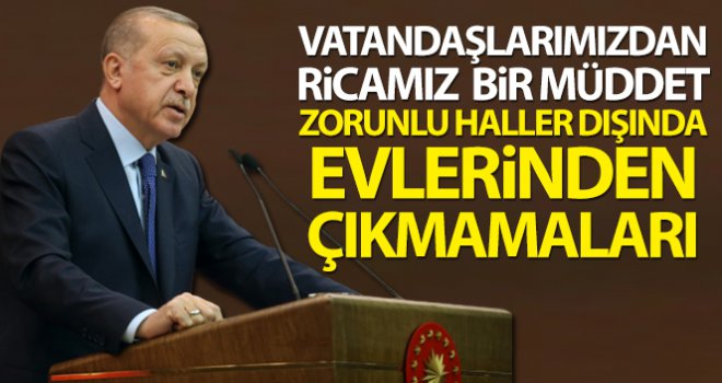 Cumhurbaşkanı Erdoğan: 'Vatandaşlarımızdan ricamız, zorunlu haller dışında evlerinden çıkmamaları'