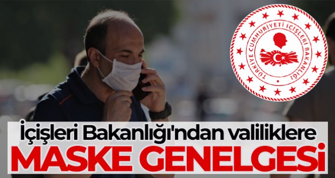İçişleri Bakanlığı'ndan 81 il valiliğine maske kullanımıyla ilgili genelge....
