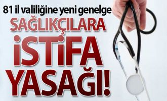 81 il valiliğine yeni genelge: Sağlıkçılara istifa yasağı