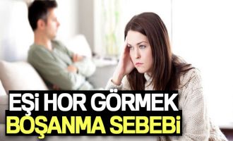 Eşi hor görmek boşanma sebebi...