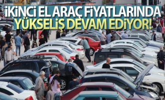 'İkinci el araç fiyatlarında yükseliş devam edecek'