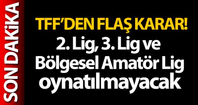 TFF, 2. Lig, 3. Lig ve Bölgesel Amatör Lig'in oynatılmayacağını açıkladı
